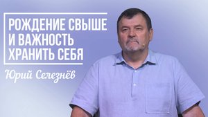 Юрий Селезнёв - Рождение свыше, и важность хранить себя | 7 сентября 2025г.