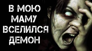 В МОЮ МАМУ ВСЕЛИЛСЯ ДЕМОН!Страшные Истории На Ночь😈