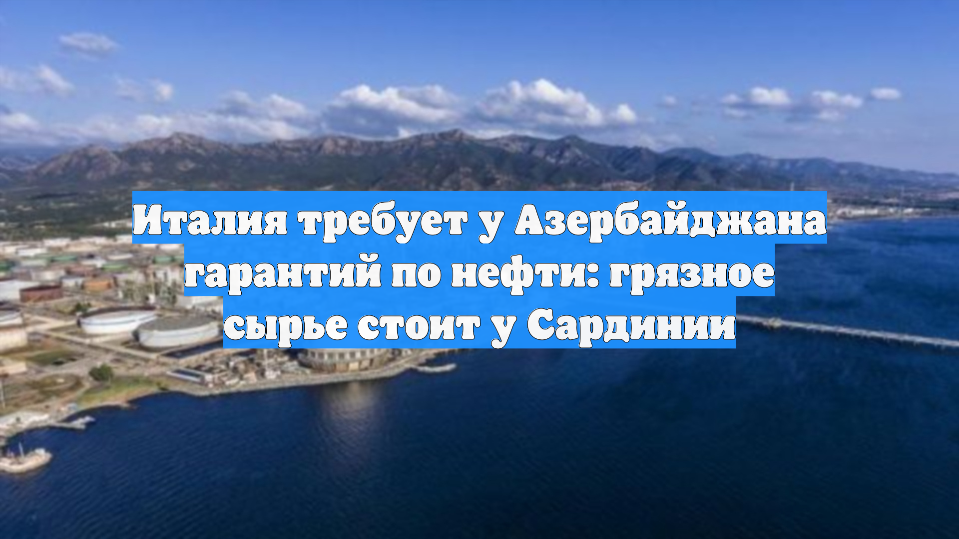 Италия требует у Азербайджана гарантий по нефти: грязное сырье стоит у Сардинии