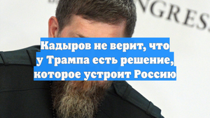 Кадыров не верит, что у Трампа есть решение, которое устроит Россию