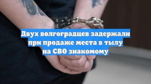 Двух волгоградцев задержали при продаже места в тылу на СВО знакомому