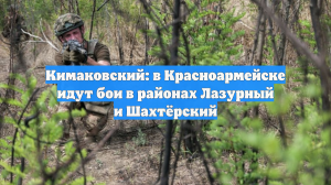 Кимаковский: в Красноармейске идут бои в районах Лазурный и Шахтёрский