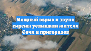 Мощный взрыв и звуки сирены услышали жители Сочи и пригородов