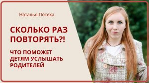 СКОЛЬКО РАЗ ПОВТОРЯТЬ?! Что поможет детям услышать родителей / Наталья Потеха