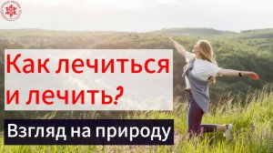 Как лечиться и лечить? Взгляд на природу.
