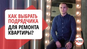 Как выбрать подрядчика для ремонта квартиры ? Правила выбора и ошибки которые допускает заказчик.