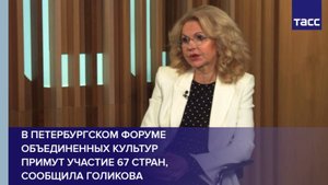 В Петербургском форуме объединенных культур примут участие 67 стран, сообщила Голикова
