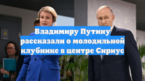 Владимиру Путину рассказали о молодильной клубнике в центре Сириус