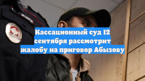 Кассационный суд 12 сентября рассмотрит жалобу на приговор Абызову