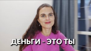 Как увидеть, что ДЕНЬГИ - ЭТО ТЫ!