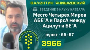 Место Четырех Миров АБЕ"А и ПарсА между Ацилут и БЕ"А. Введение в науку Каббала. пункт. 66-67