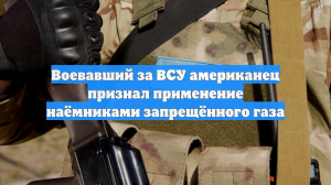 Воевавший за ВСУ американец признал применение наёмниками запрещённого газа