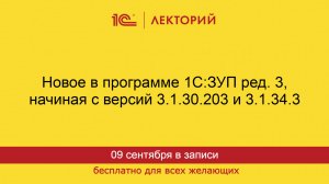1С:Лекторий. 09.09.2025. Новое в программе 1С:ЗУП ред. 3, начиная с версий 3.1.30.203 и 3.1.34.3