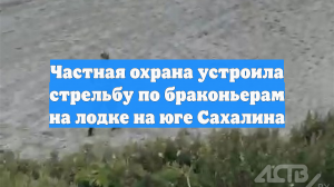 Частная охрана устроила стрельбу по браконьерам на лодке на юге Сахалина