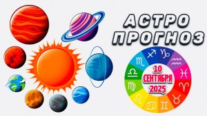 "АСТРОПРОГНОЗ на 10 СЕНТЯБРЯ 2025 года"!!!