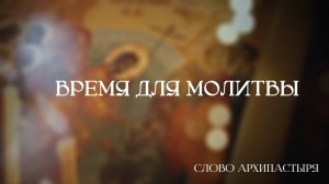Слово Архипастыря: Время для молитвы