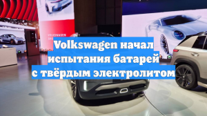 Volkswagen начал испытания батарей с твёрдым электролитом