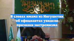 В словах имама из Ингушетии об официантах увидели признаки экстремизма