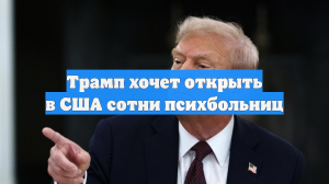 Трамп хочет открыть в США сотни психбольниц