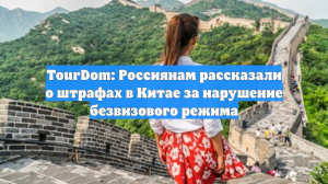 TourDom: Россиянам рассказали о штрафах в Китае за нарушение безвизового режима