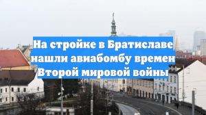 На стройке в Братиславе нашли авиабомбу времен Второй мировой войны