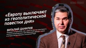 "Европу выключают из геополитической повестки дня" - Виталий Данилов
