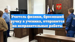 Учитель физики, бросивший ручку в ученика, отправится на исправительные работы