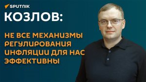 Козлов: не все механизмы регулирования инфляции для нас эффективны