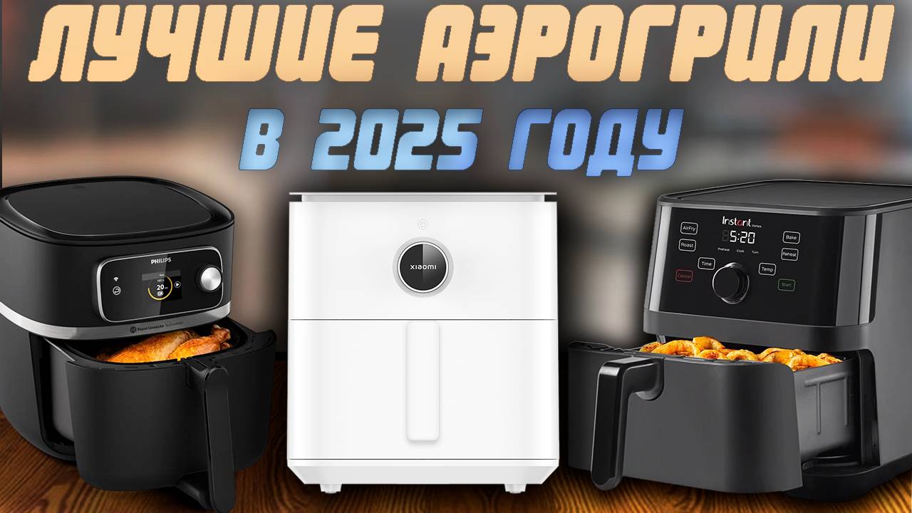 Какой аэрогриль выбрать в 2025 году? Рейтинг лучших аэрогрилей по цене и качеству смотреть онлайн