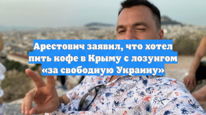 Арестович заявил, что хотел пить кофе в Крыму с лозунгом «за свободную Украину»