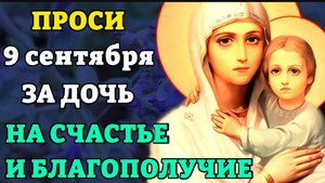 ☦9 сентября прочти материнскую молитву о дочери НА СЧАСТЬЕ И БЛАГОПОЛУЧИЕ. Сильные молитвы о дочери