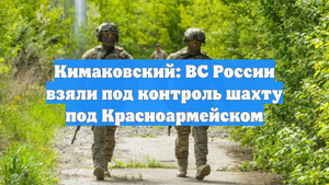 Кимаковский: ВС России взяли под контроль шахту под Красноармейском