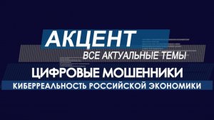 Акцент - "Цифровое мошенничество, российская киберреальность"