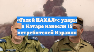 «Галей ЦАХАЛ»: удары в Катаре нанесли 15 истребителей Израиля