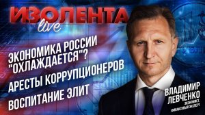 Экономика России "охлаждается"? | Аресты коррупционеров | Воспитание элит // Владимир Левченко