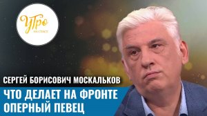 Сергей Борисович Москальков: Что делает на фронте оперный певец?