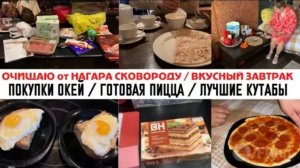 ОЧИЩАЮ от НАГАРА СКОВОРОДУ ✅ ВКУСНЫЙ ЗАВТРАК🍳 ПОКУПКИ ОКЕЙ 🔥ГОТОВАЯ ПИЦЦА🍕ЛУЧШИЕ КУТАБЫ 😍 УБОРКА
