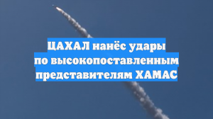 ЦАХАЛ нанёс удары по высокопоставленным представителям ХАМАС