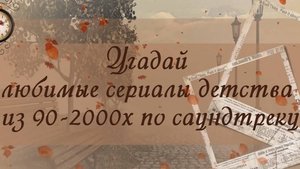 Угадай любимые сериалы детства из 90-2000х по саундтреку