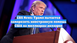 CBS News: Трамп пытается заморозить иностранную помощь США на миллиарды долларов