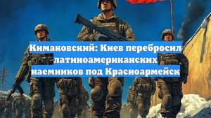 Кимаковский: Киев перебросил латиноамериканских наемников под Красноармейск