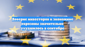 Доверие инвесторов к экономике еврозоны значительно ухудшилось в сентябре