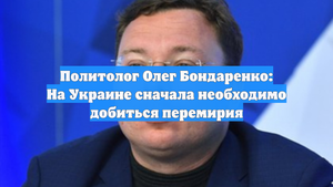 Политолог Олег Бондаренко: На Украине сначала необходимо добиться перемирия