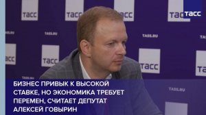 Бизнес привык к высокой ставке, но экономика требует перемен, считает депутат Алексей Говырин