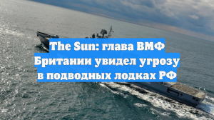 The Sun: глава ВМФ Британии увидел угрозу в подводных лодках РФ