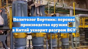Политолог Бортник: перенос производства оружия в Китай ускорит разгром ВСУ