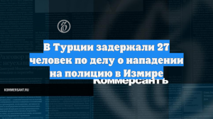 В Турции задержали 27 человек по делу о нападении на полицию в Измире