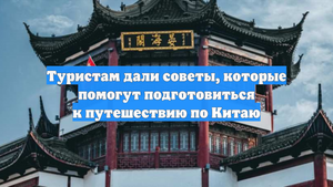 Туристам дали советы, которые помогут подготовиться к путешествию по Китаю