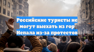 Российские туристы не могут выехать из гор Непала из-за протестов