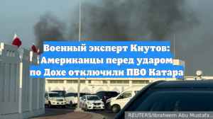 Военный эксперт Кнутов: Американцы перед ударом по Дохе отключили ПВО Катара